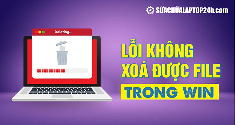Khắc phục ngay lỗi không xóa được file trong Win 10
