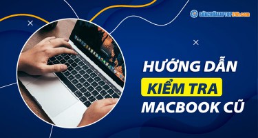 Cách kiểm tra Macbook cũ cực chuẩn và tiết kiệm chi phí
