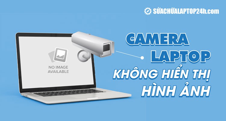 Camera laptop không hiển thị hình ảnh: Nguyên nhân và cách khắc phục