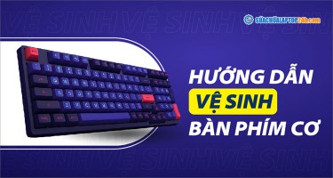 Hướng dẫn cách vệ sinh bàn phím cơ đúng cách tại nhà