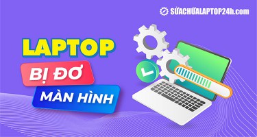 Top 6 cách xử lý hiệu quả khi laptop bị đơ màn hình