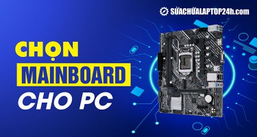 Hướng dẫn cách chọn mainboard cho PC tối ưu nhất