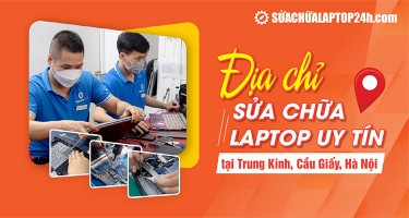 ĐỊA CHỈ SỬA CHỮA LAPTOP UY TÍN TẠI TRUNG KÍNH, CẦU GIẤY
