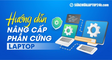 Kinh nghiệm nâng cấp phần cứng laptop