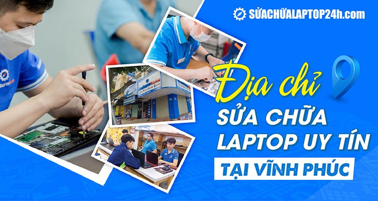 DỊCH VỤ SỬA CHỮA LAPTOP TẠI CƠ SỞ VĨNH PHÚC, PHÚ THỌ