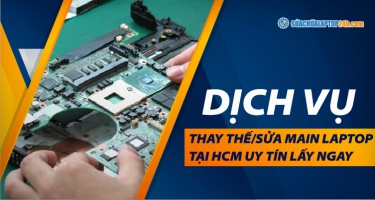 Dịch vụ thay thế, sửa main laptop TPHCM uy tín, lấy ngay
