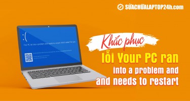 Hướng dẫn khắc phục nhanh lỗi Your PC ran a problem and needs to restart