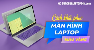 Cách khắc phục màn hình laptop màu vàng hiệu quả