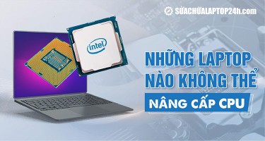 Những dòng laptop nào không thể nâng cấp CPU?