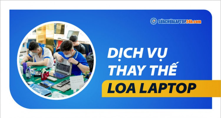 Dịch vụ thay thế loa cho laptop tại Sửa chữa Laptop 24h