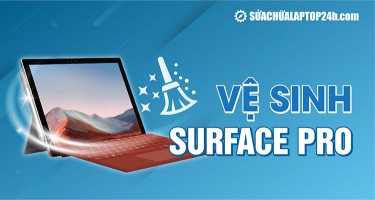 Dịch vụ vệ sinh Surface Pro, Laptop lấy ngay nhanh chóng
