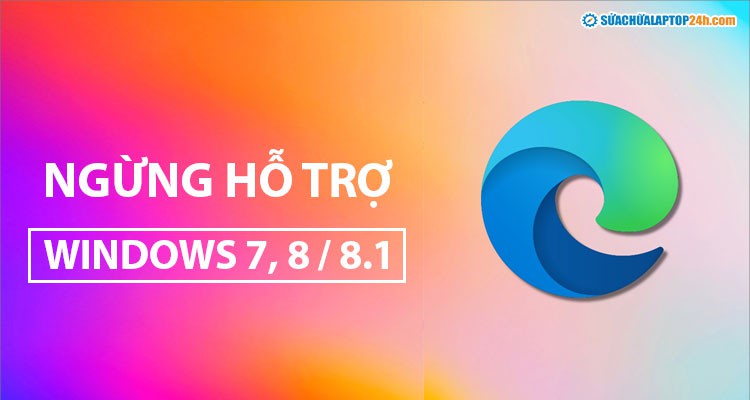 Microsoft Edge kết thúc hỗ trợ Windows 7 và Windows 8