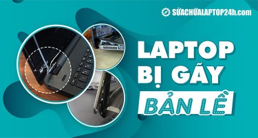 Laptop bị gãy bản lề - Lời khuyên khắc phục từ chuyên gia