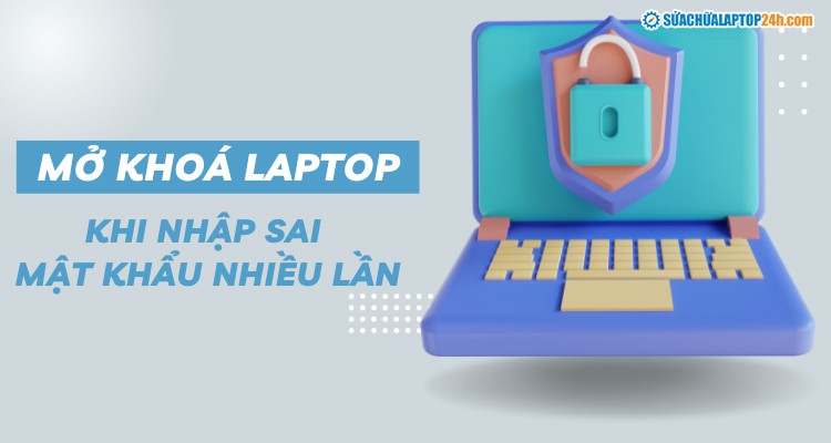 Hướng dẫn mở khóa khi nhập sai mật khẩu laptop nhiều lần