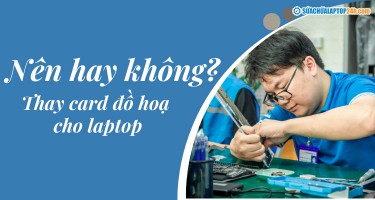 Thay card đồ họa cho laptop nên hay không?