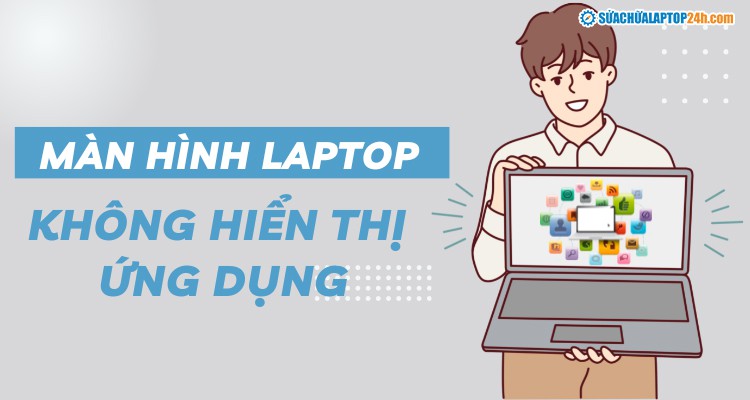 Màn hình laptop không hiển thị ứng dụng và cách khắc phục