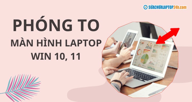 Cách phóng to màn hình máy tính, laptop trên Windows