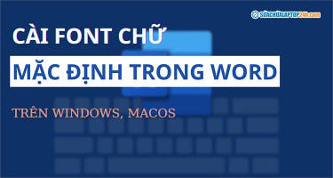 3 bước cài mặc định font chữ trong Word cho cả Windows và MacOS