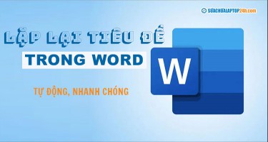 2 cách thiết lập lặp lại tiêu đề trong Word tự động, nhanh chóng