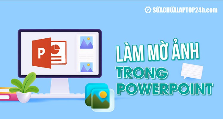 Cách làm mờ ảnh trong Powerpoint | Mờ nền, mờ viền, mờ toàn bộ