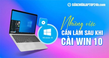 Những việc cần làm sau khi cài Win 10 | Bạn không nên bỏ qua