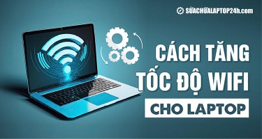 Mách bạn 7 Cách tăng tốc độ Wifi cho laptop hiệu quả cho Win 10, 11