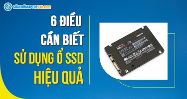 6 điều cần biết để sử dụng ổ SSD hiệu quả