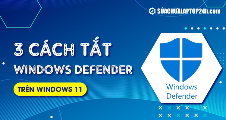 3 cách tắt Windows Defender Win 11 | Tạm thời và vĩnh viễn