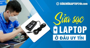 Dịch vụ sửa sạc laptop uy tín, lấy ngay tại Hà Nội, Hồ Chí Minh