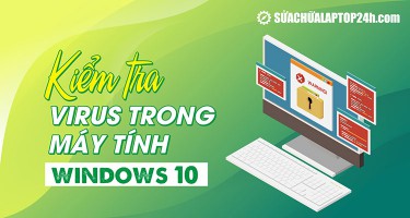 Cách kiểm tra virus trong máy tính Win 10, 11 | Miễn Phí - Toàn diện