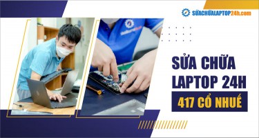 Địa chỉ Sửa chữa Laptop 24h 417 Cổ Nhuế | Uy tín, chất lượng