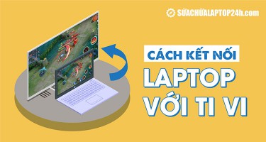 4 cách kết nối laptop với tivi đơn giản, hiệu quả, ai cũng làm được