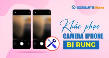 5 cách sửa camera iPhone bị rung đơn giản | Xem ngay để không bị mất tiền oan