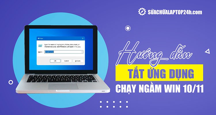 Các cách tắt ứng dụng chạy ngầm Win 10, 11 đơn giản, an toàn nhất