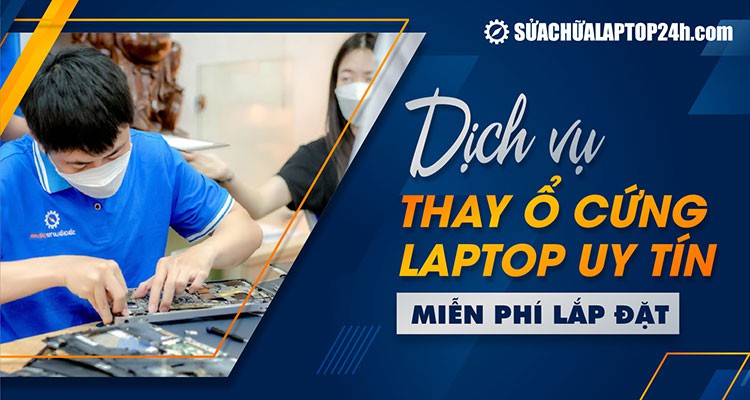 Dịch vụ thay ổ cứng laptop chính hãng, bảo hành cả cháy nổ