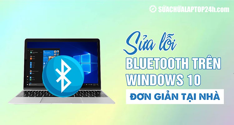 Cách sửa lỗi Bluetooth trên Windows 10 nhanh chóng