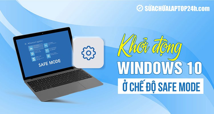 Hướng dẫn 3 cách khởi động Windows 10 ở chế độ Safe Mode