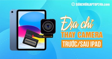 Địa chỉ thay camera trước/sau iPad tin cậy tại Hà Nội, TP. Hồ Chí Minh