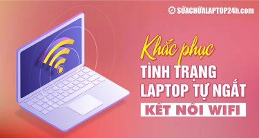 Mách bạn 3 cách khắc phục tình trạng laptop tự ngắt kết nối Wifi