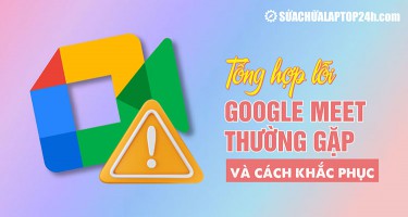 Tổng hợp 10 lỗi Google Meet thường gặp và cách khắc phục