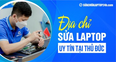Địa chỉ sửa laptop uy tín tại Thủ Đức | Sửa chữa Laptop 24h