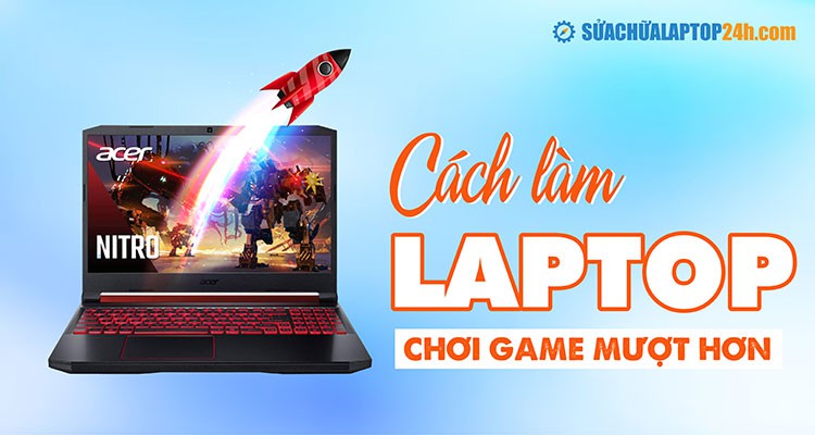 10 cách làm laptop chơi game mượt hơn, không mất phí