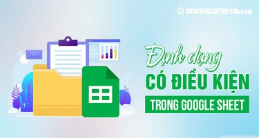 Cách định dạng có điều kiện trong Google Sheet phổ biến