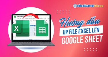 3 cách up file Excel lên Google Sheet hiệu quả, tiết kiệm thời gian
