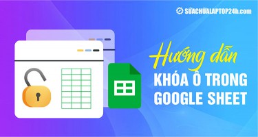 Chi tiết cách khóa ô, mở khóa ô trong Google Sheet cực đơn giản