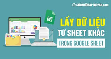 3 cách lấy dữ liệu từ sheet khác trong Google Sheet phổ biến