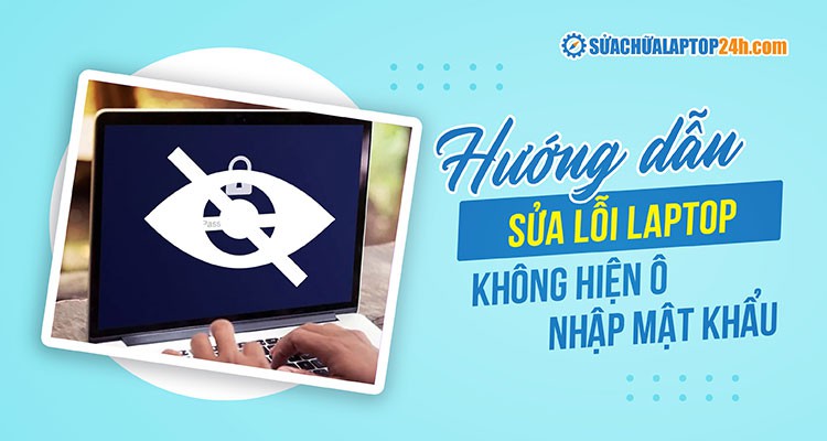 6 cách khắc phục lỗi laptop không hiện ô nhập mật khẩu hiệu quả