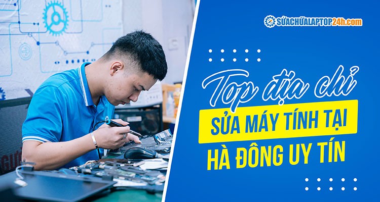 TOP địa chỉ sửa máy tính Hà Đông uy tín, đáng tin cậy