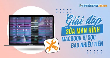 Sửa màn hình MacBook bị sọc bao nhiêu tiền? Bảng giá tại Sửa Chữa Laptop 24h