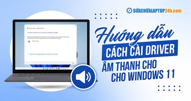 Cách cài driver âm thanh cho Windows 11 miễn phí, đơn giản chỉ 3 bước